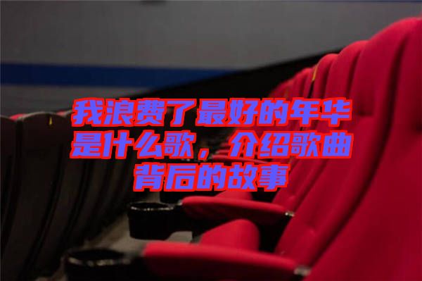 我浪費了最好的年華是什么歌，介紹歌曲背后的故事