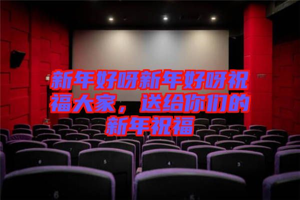 新年好呀新年好呀祝福大家，送給你們的新年祝福