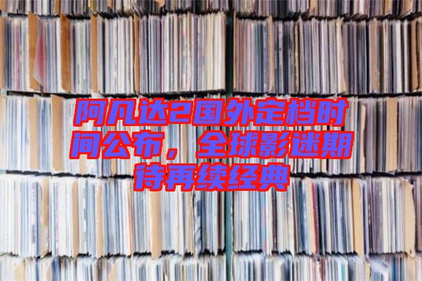 阿凡達(dá)2國外定檔時(shí)間公布，全球影迷期待再續(xù)經(jīng)典