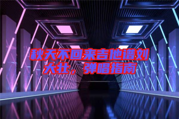 秋天不回來(lái)吉他譜劉大壯，彈唱指南