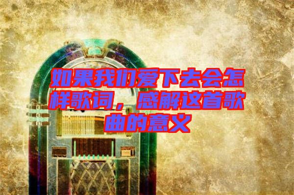 如果我們愛下去會怎樣歌詞，感解這首歌曲的意義