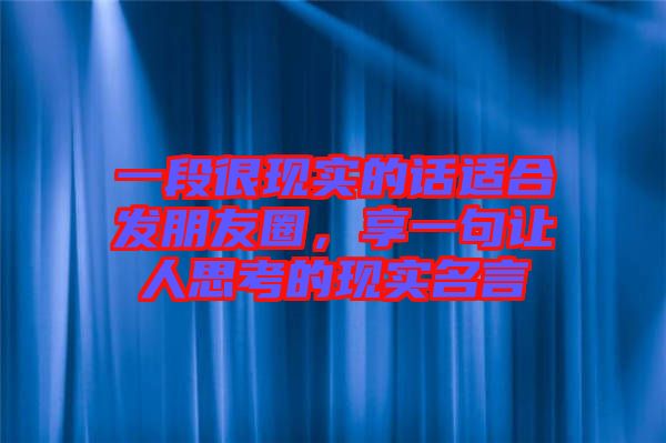 一段很現(xiàn)實的話適合發(fā)朋友圈，享一句讓人思考的現(xiàn)實名言