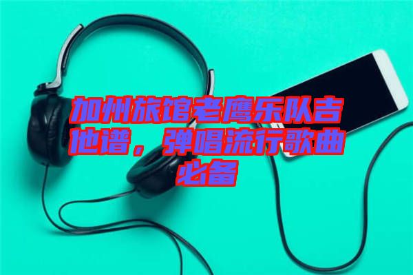 加州旅館老鷹樂隊吉他譜，彈唱流行歌曲必備