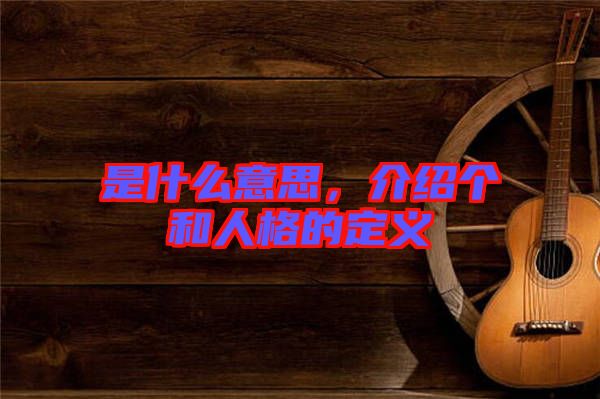 是什么意思，介紹個(gè)和人格的定義