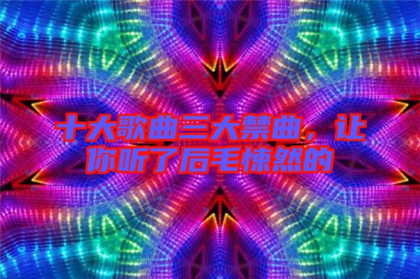 十大歌曲三大禁曲，讓你聽了后毛悚然的