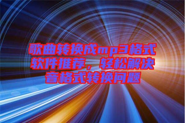 歌曲轉(zhuǎn)換成mp3格式軟件推薦，輕松解決音格式轉(zhuǎn)換問(wèn)題