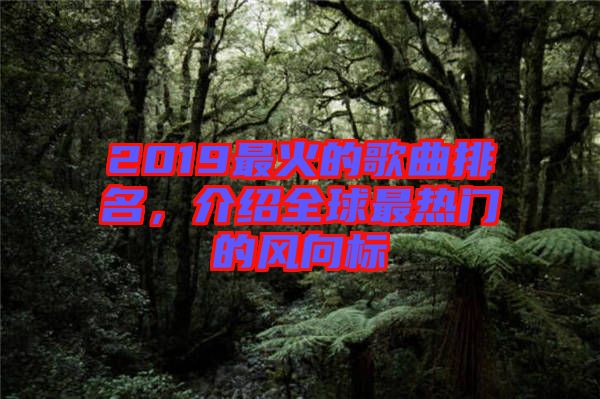 2019最火的歌曲排名，介紹全球最熱門的風(fēng)向標(biāo)