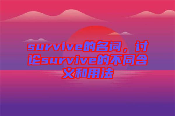 survive的名詞，討論survive的不同含義和用法