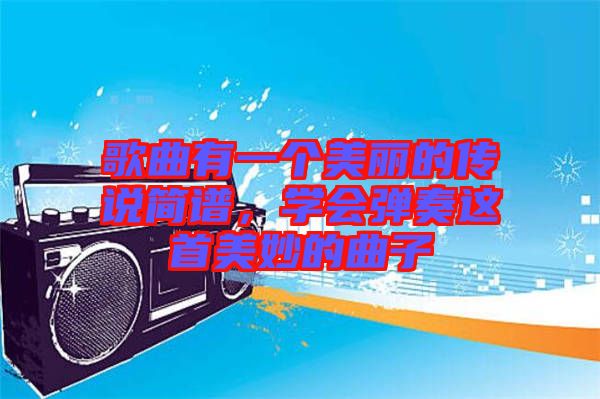 歌曲有一個(gè)美麗的傳說簡譜，學(xué)會(huì)彈奏這首美妙的曲子