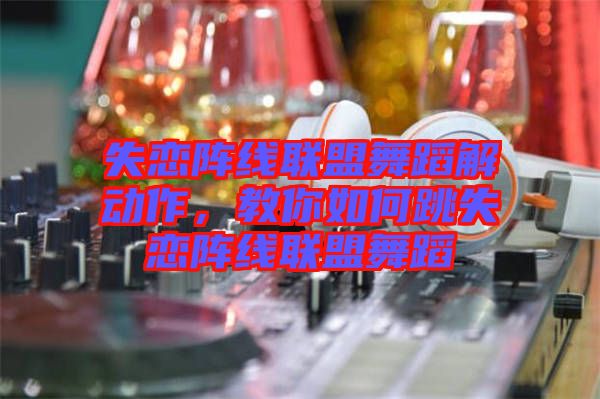 失戀陣線聯(lián)盟舞蹈解動作，教你如何跳失戀陣線聯(lián)盟舞蹈