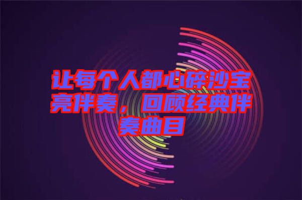 讓每個(gè)人都心碎沙寶亮伴奏，回顧經(jīng)典伴奏曲目