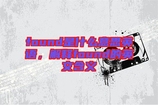 found是什么意思英語，解釋found的英文含義