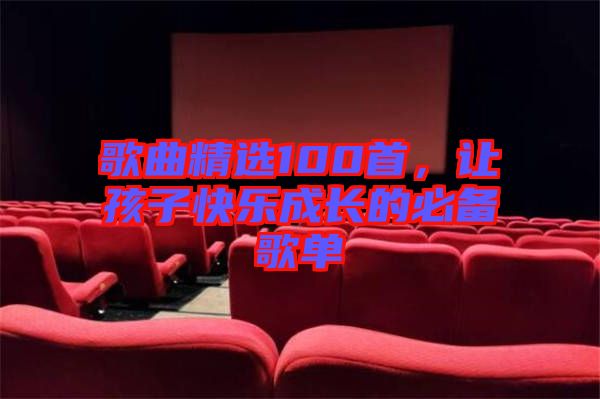 歌曲精選100首，讓孩子快樂(lè)成長(zhǎng)的必備歌單