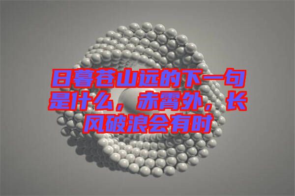日暮蒼山遠的下一句是什么，赤霄外，長風(fēng)破浪會有時