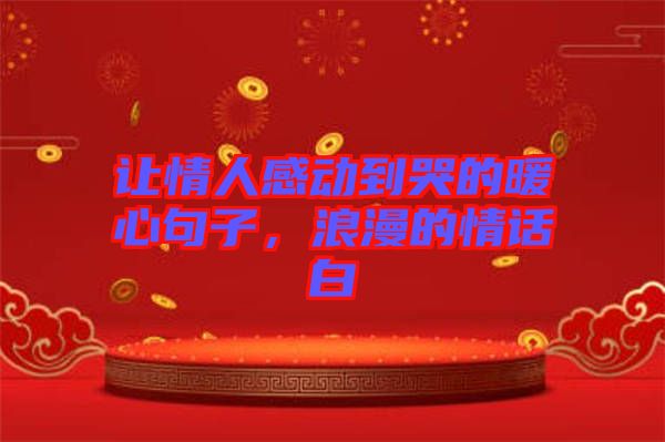 讓情人感動到哭的暖心句子，浪漫的情話白