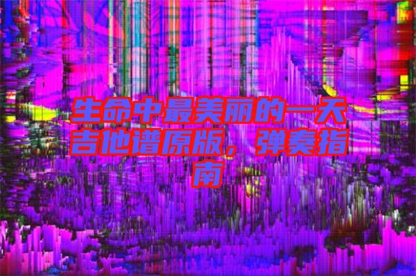 生命中最美麗的一天吉他譜原版，彈奏指南
