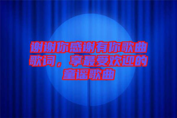 謝謝你感謝有你歌曲歌詞，享最受歡迎的童謠歌曲