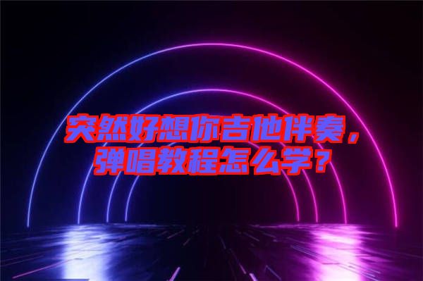 突然好想你吉他伴奏，彈唱教程怎么學？