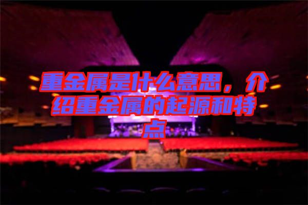 重金屬是什么意思，介紹重金屬的起源和特點(diǎn)