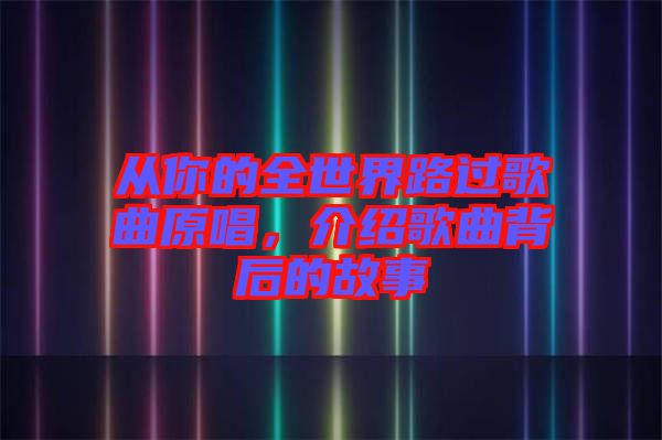 從你的全世界路過歌曲原唱，介紹歌曲背后的故事