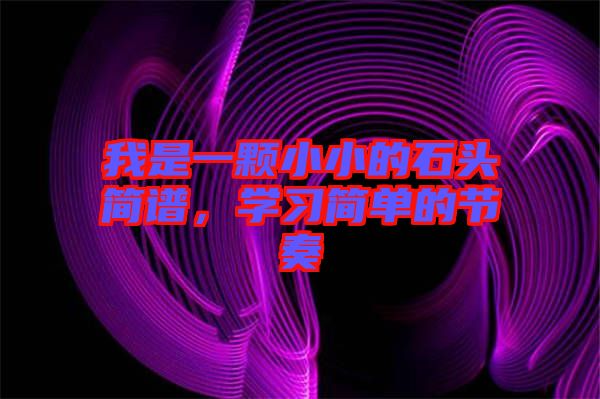 我是一顆小小的石頭簡(jiǎn)譜，學(xué)習(xí)簡(jiǎn)單的節(jié)奏