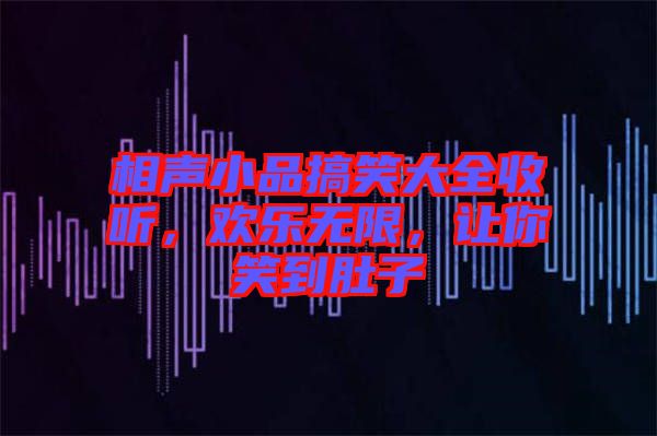 相聲小品搞笑大全收聽，歡樂無限，讓你笑到肚子