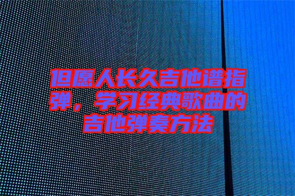 但愿人長(zhǎng)久吉他譜指彈，學(xué)習(xí)經(jīng)典歌曲的吉他彈奏方法