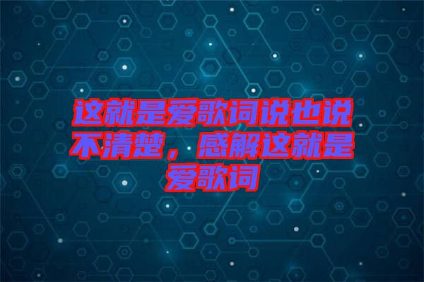 這就是愛(ài)歌詞說(shuō)也說(shuō)不清楚，感解這就是愛(ài)歌詞