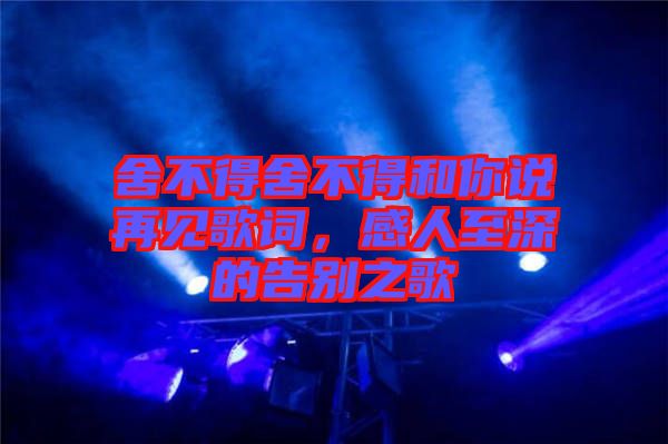舍不得舍不得和你說(shuō)再見(jiàn)歌詞，感人至深的告別之歌