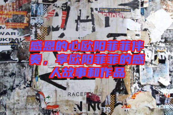 感恩的心歐陽菲菲伴奏，享歐陽菲菲的感人故事和作品