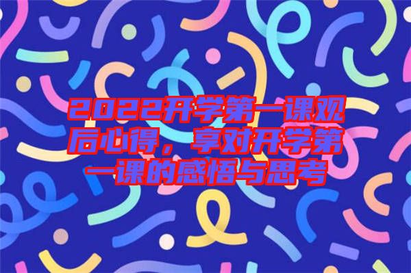 2022開(kāi)學(xué)第一課觀后心得，享對(duì)開(kāi)學(xué)第一課的感悟與思考