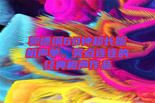 郭德綱60鐘超長版相聲單，笑點連連的經(jīng)典相聲作品