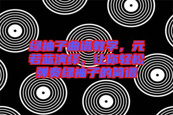 綠袖子曲譜教學(xué)，元若藍(lán)演繹，讓你輕松彈奏綠袖子的簡譜