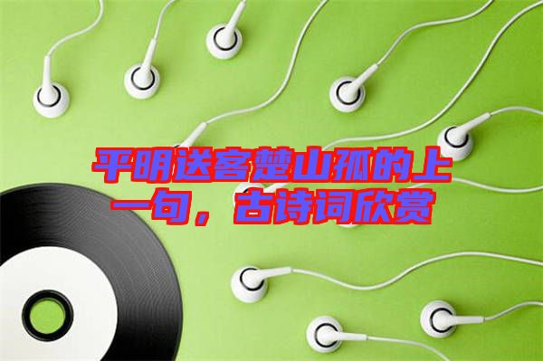 平明送客楚山孤的上一句，古詩詞欣賞