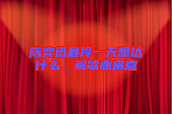 陳奕迅最冷一天想達(dá)什么，解歌曲寓意