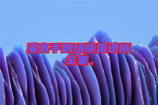 灌高手劇場版國語版全集，