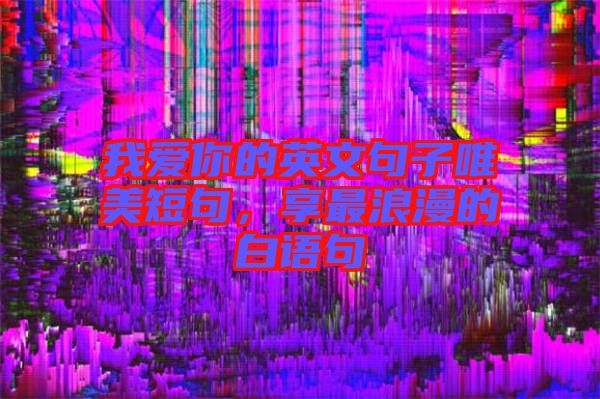 我愛你的英文句子唯美短句，享最浪漫的白語句