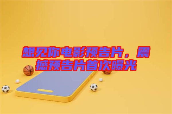 想見你電影預(yù)告片，震撼預(yù)告片首次曝光