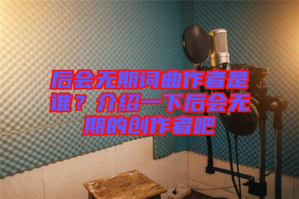 后會(huì)無(wú)期詞曲作者是誰(shuí)？介紹一下后會(huì)無(wú)期的創(chuàng)作者吧
