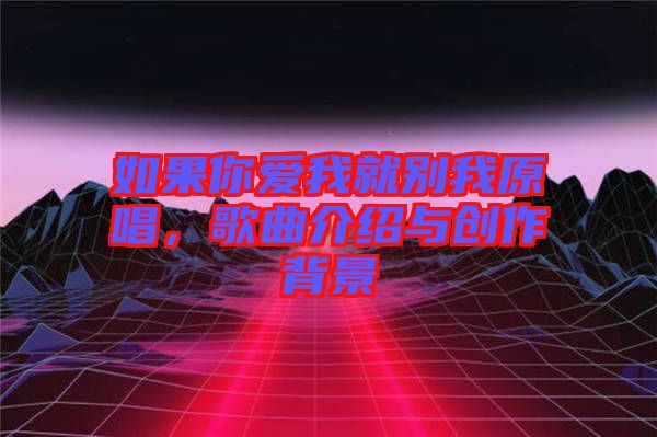 如果你愛我就別我原唱，歌曲介紹與創(chuàng)作背景