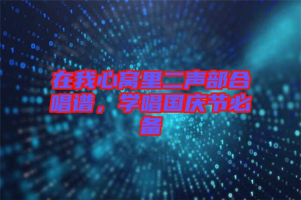 在我心窩里二聲部合唱譜，學(xué)唱國慶節(jié)必備