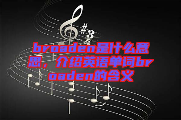 broaden是什么意思，介紹英語單詞broaden的含義