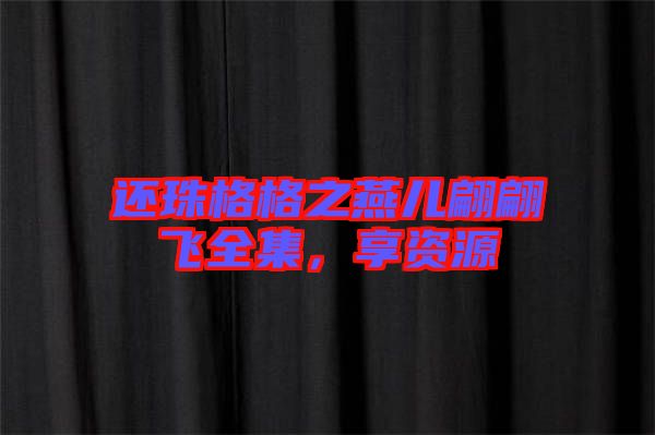 還珠格格之燕兒翩翩飛全集，享資源