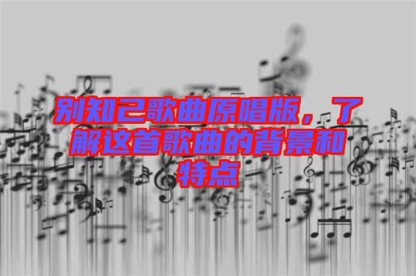 別知己歌曲原唱版，了解這首歌曲的背景和特點(diǎn)