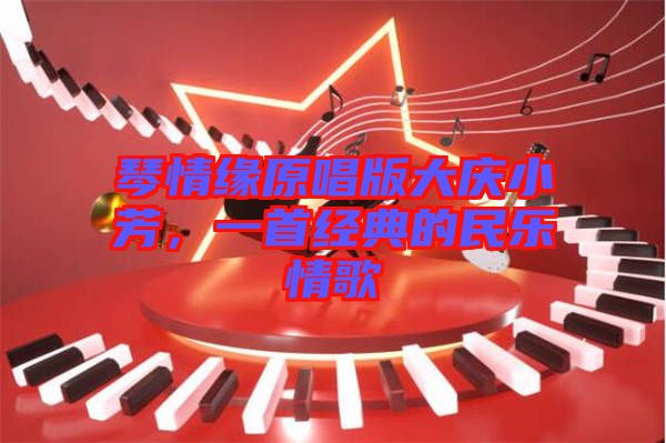 琴情緣原唱版大慶小芳，一首經(jīng)典的民樂(lè)情歌