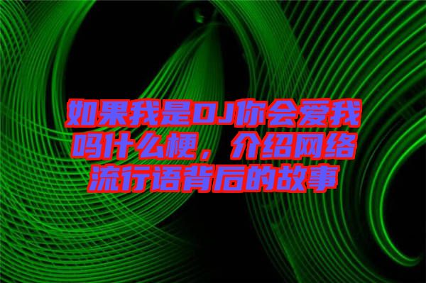 如果我是DJ你會愛我嗎什么梗，介紹網絡流行語背后的故事