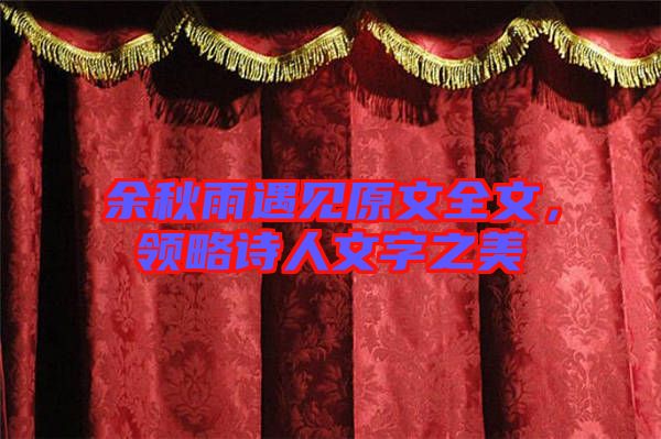 余秋雨遇見原文全文，領(lǐng)略詩(shī)人文字之美