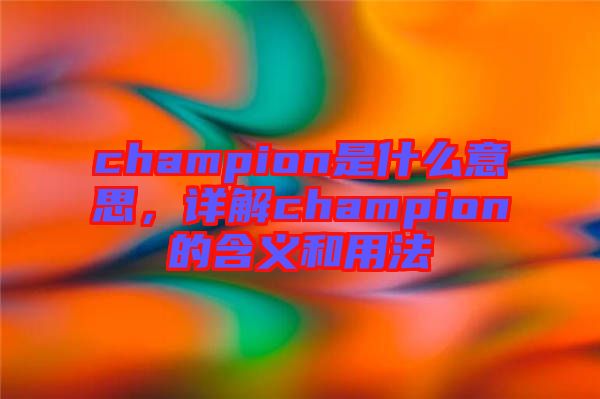 champion是什么意思，詳解champion的含義和用法