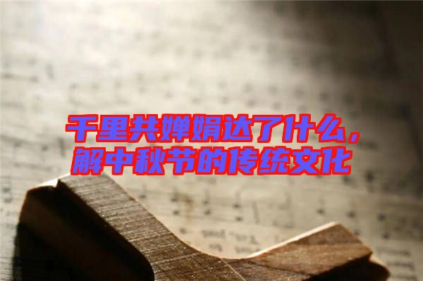 千里共嬋娟達(dá)了什么，解中秋節(jié)的傳統(tǒng)文化