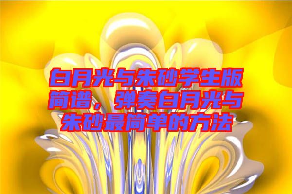 白月光與朱砂學(xué)生版簡譜，彈奏白月光與朱砂最簡單的方法